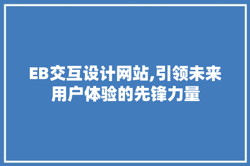 EB交互设计网站,引领未来用户体验的先锋力量