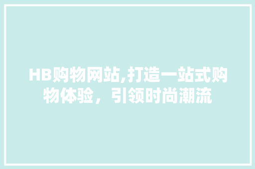 HB购物网站,打造一站式购物体验，引领时尚潮流 HB购物网站,打造一站式购物体验，引领时尚潮流 番茄种植技巧