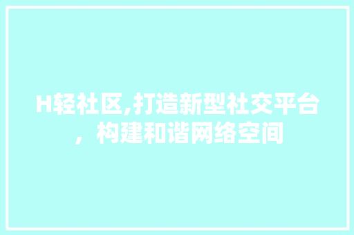 H轻社区,打造新型社交平台，构建和谐网络空间 H轻社区,打造新型社交平台，构建和谐网络空间 土壤施肥