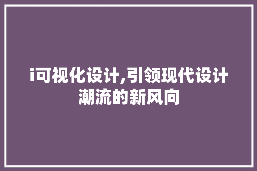 i可视化设计,引领现代设计潮流的新风向