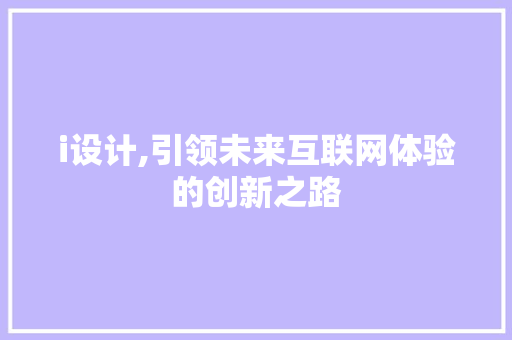 i设计,引领未来互联网体验的创新之路 i设计,引领未来互联网体验的创新之路 农业常识