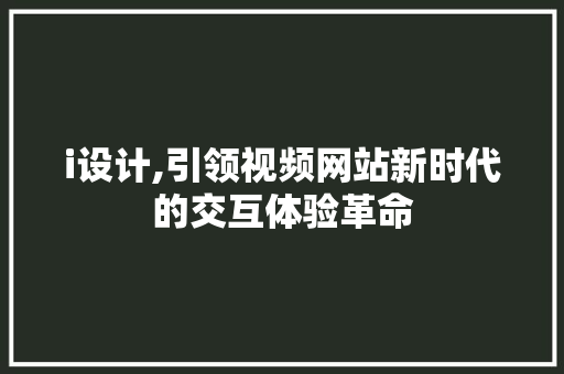 i设计,引领视频网站新时代的交互体验革命 i设计,引领视频网站新时代的交互体验革命 种植技巧