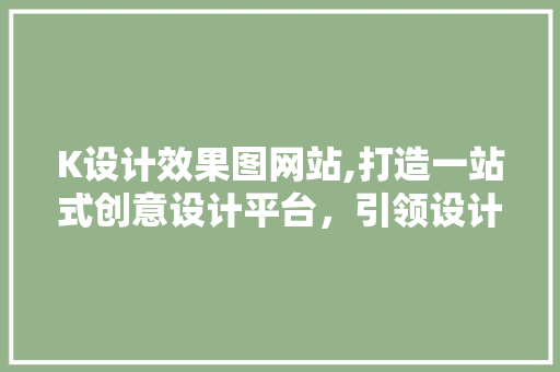 K设计效果图网站,打造一站式创意设计平台，引领设计潮流 K设计效果图网站,打造一站式创意设计平台，引领设计潮流 种植技巧