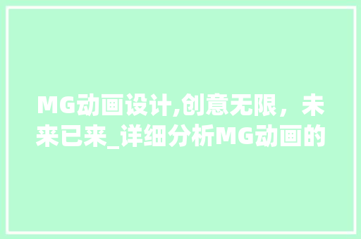 MG动画设计,创意无限，未来已来_详细分析MG动画的魅力与趋势 MG动画设计,创意无限，未来已来_详细分析MG动画的魅力与趋势 种植技巧