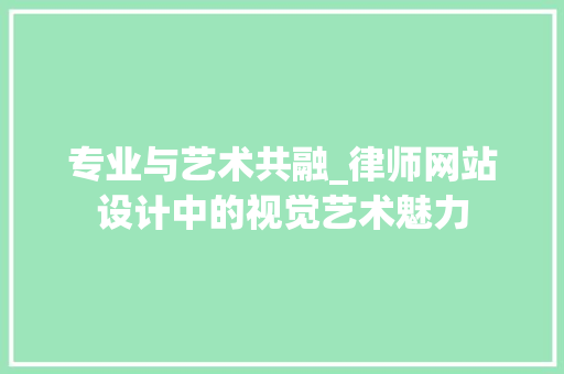 专业与艺术共融_律师网站设计中的视觉艺术魅力