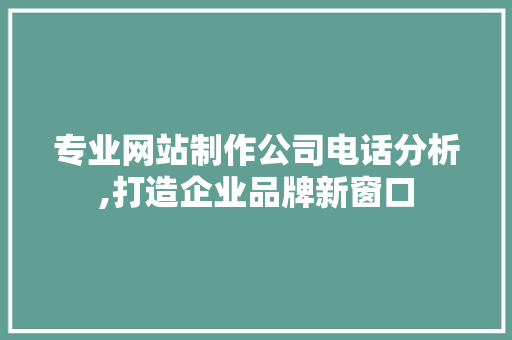 专业网站制作公司电话分析,打造企业品牌新窗口 专业网站制作公司电话分析,打造企业品牌新窗口 植物种类