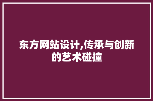 东方网站设计,传承与创新的艺术碰撞