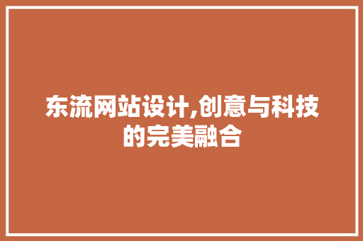 东流网站设计,创意与科技的完美融合 东流网站设计,创意与科技的完美融合 植物种类