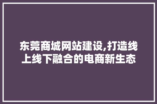 东莞商城网站建设,打造线上线下融合的电商新生态 东莞商城网站建设,打造线上线下融合的电商新生态 植物种类