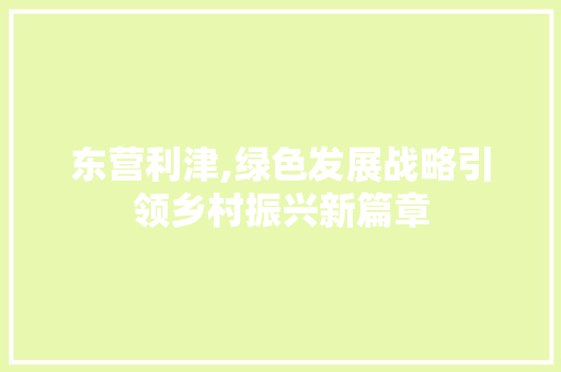 东营利津,绿色发展战略引领乡村振兴新篇章 花朵知识