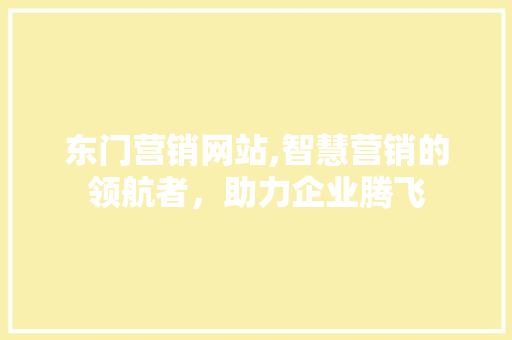 东门营销网站,智慧营销的领航者，助力企业腾飞 东门营销网站,智慧营销的领航者，助力企业腾飞 植物种类