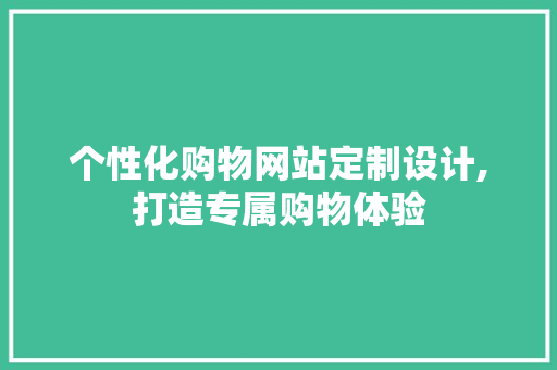 个性化购物网站定制设计,打造专属购物体验