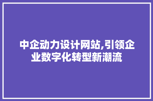 中企动力设计网站,引领企业数字化转型新潮流 中企动力设计网站,引领企业数字化转型新潮流 植物种类