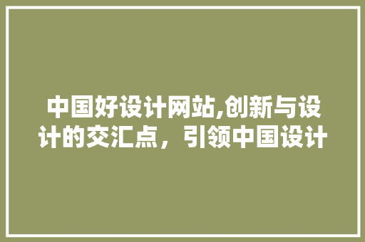 中国好设计网站,创新与设计的交汇点，引领中国设计走向世界 中国好设计网站,创新与设计的交汇点，引领中国设计走向世界 种植技巧