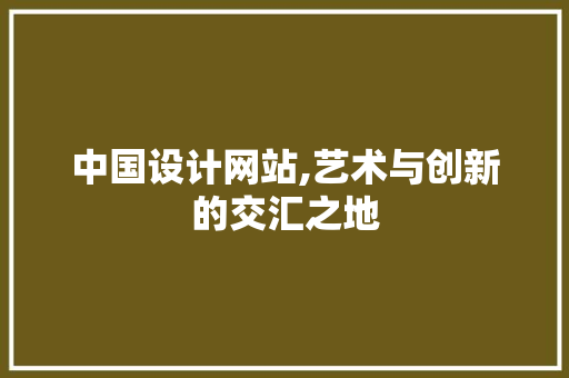 中国设计网站,艺术与创新的交汇之地 中国设计网站,艺术与创新的交汇之地 花朵知识
