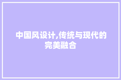 中国风设计,传统与现代的完美融合
