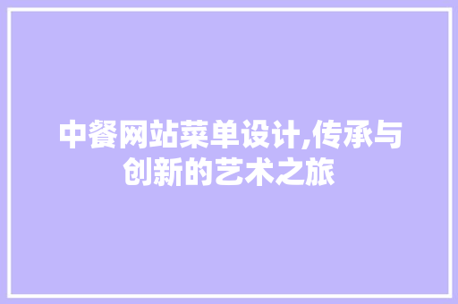 中餐网站菜单设计,传承与创新的艺术之旅