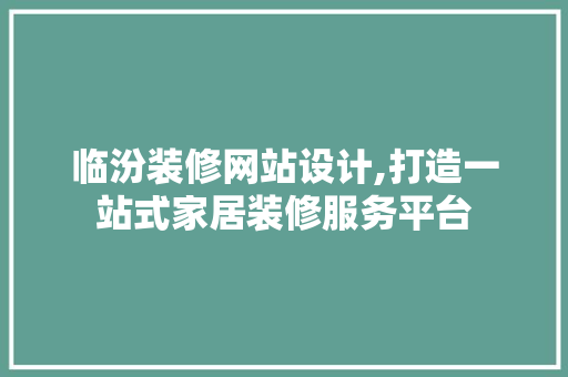 临汾装修网站设计,打造一站式家居装修服务平台