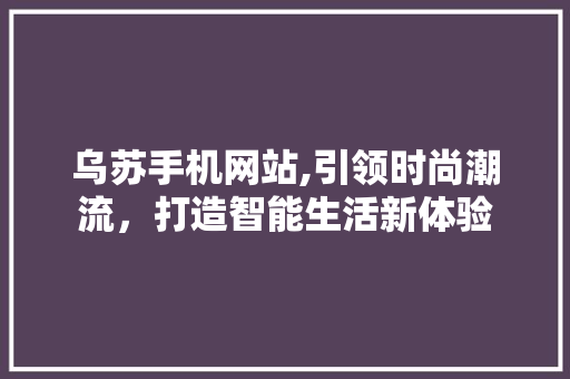 乌苏手机网站,引领时尚潮流，打造智能生活新体验