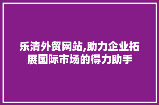 乐清外贸网站,助力企业拓展国际市场的得力助手 乐清外贸网站,助力企业拓展国际市场的得力助手 番茄种植技巧