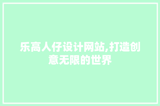 乐高人仔设计网站,打造创意无限的世界 乐高人仔设计网站,打造创意无限的世界 番茄种植技巧