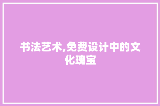 书法艺术,免费设计中的文化瑰宝