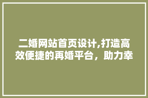二婚网站首页设计,打造高效便捷的再婚平台，助力幸福再续 二婚网站首页设计,打造高效便捷的再婚平台，助力幸福再续 番茄病虫害防治