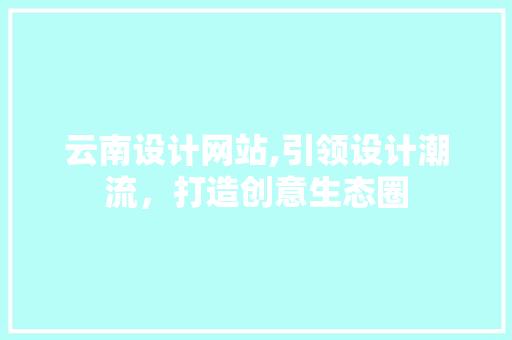 云南设计网站,引领设计潮流，打造创意生态圈 云南设计网站,引领设计潮流，打造创意生态圈 种植技巧