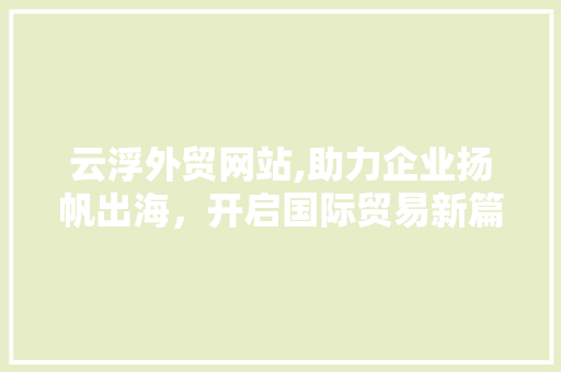 云浮外贸网站,助力企业扬帆出海，开启国际贸易新篇章 云浮外贸网站,助力企业扬帆出海，开启国际贸易新篇章 番茄病虫害防治