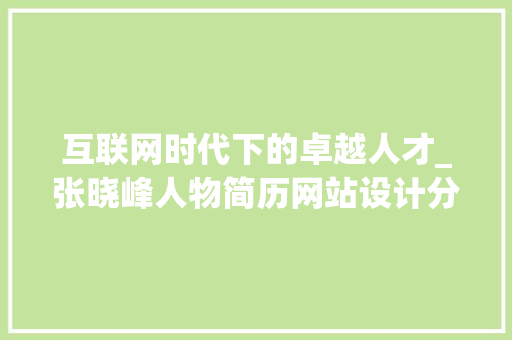 互联网时代下的卓越人才_张晓峰人物简历网站设计分析 互联网时代下的卓越人才_张晓峰人物简历网站设计分析 土壤施肥