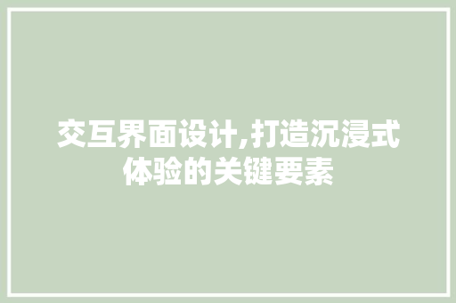 交互界面设计,打造沉浸式体验的关键要素 交互界面设计,打造沉浸式体验的关键要素 植物种类