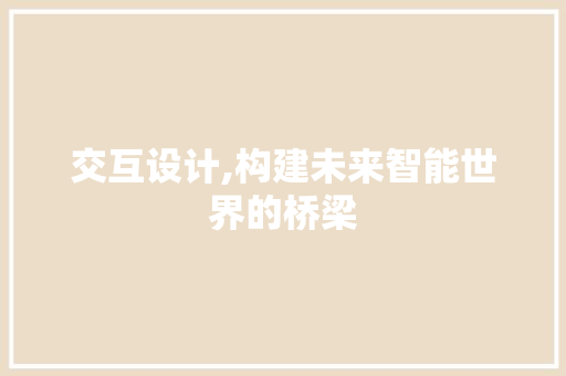 交互设计,构建未来智能世界的桥梁 交互设计,构建未来智能世界的桥梁 番茄种植技巧