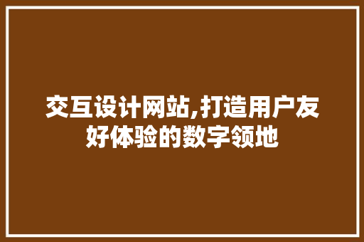 交互设计网站,打造用户友好体验的数字领地 交互设计网站,打造用户友好体验的数字领地 农业常识