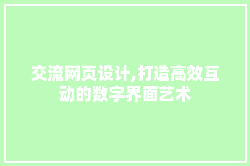 交流网页设计,打造高效互动的数字界面艺术 交流网页设计,打造高效互动的数字界面艺术 番茄种植技巧