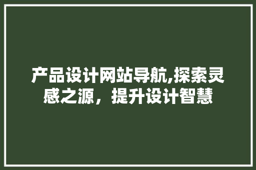 产品设计网站导航,探索灵感之源，提升设计智慧 产品设计网站导航,探索灵感之源，提升设计智慧 花朵知识
