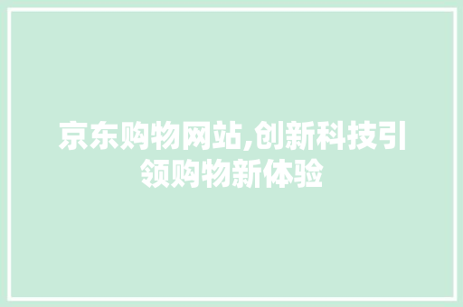 京东购物网站,创新科技引领购物新体验 京东购物网站,创新科技引领购物新体验 植物种类