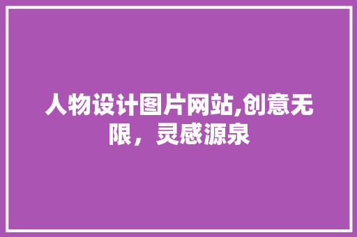人物设计图片网站,创意无限，灵感源泉