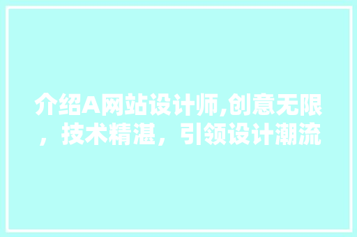介绍A网站设计师,创意无限，技术精湛，引领设计潮流 介绍A网站设计师,创意无限，技术精湛，引领设计潮流 农业常识