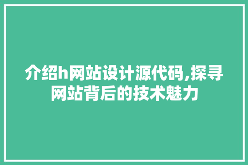 介绍h网站设计源代码,探寻网站背后的技术魅力 介绍h网站设计源代码,探寻网站背后的技术魅力 番茄病虫害防治
