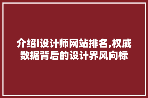 介绍i设计师网站排名,权威数据背后的设计界风向标 介绍i设计师网站排名,权威数据背后的设计界风向标 番茄种植技巧