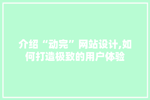 介绍“动完”网站设计,如何打造极致的用户体验 介绍“动完”网站设计,如何打造极致的用户体验 花朵知识