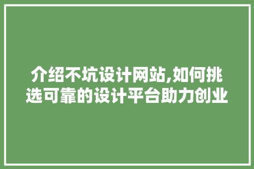 介绍不坑设计网站,如何挑选可靠的设计平台助力创业之路 介绍不坑设计网站,如何挑选可靠的设计平台助力创业之路 植物种类
