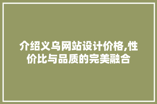 介绍义乌网站设计价格,性价比与品质的完美融合