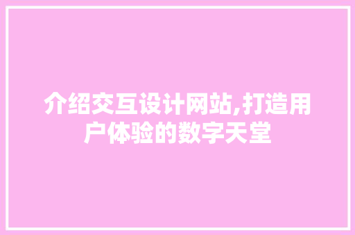 介绍交互设计网站,打造用户体验的数字天堂 番茄种植技巧 介绍交互设计网站,打造用户体验的数字天堂 介绍交互设计网站,打造用户体验的数字天堂 番茄种植技巧