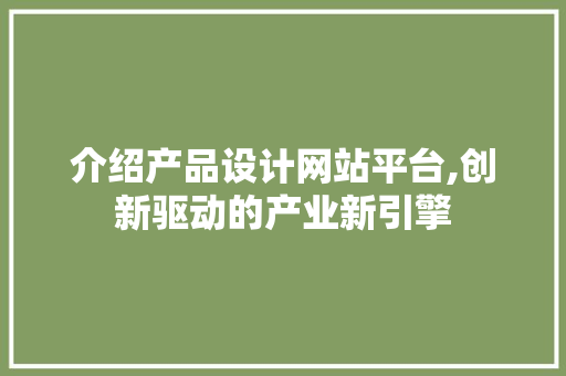 介绍产品设计网站平台,创新驱动的产业新引擎