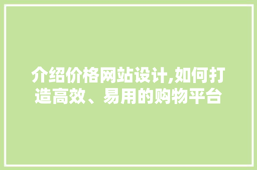 介绍价格网站设计,如何打造高效、易用的购物平台 介绍价格网站设计,如何打造高效、易用的购物平台 番茄种植技巧