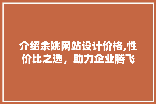 介绍余姚网站设计价格,性价比之选，助力企业腾飞