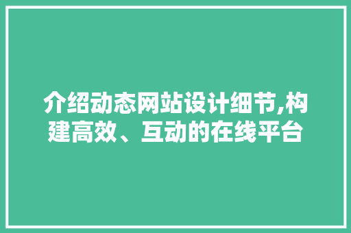 介绍动态网站设计细节,构建高效、互动的在线平台 介绍动态网站设计细节,构建高效、互动的在线平台 植物种类