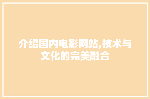 介绍国内电影网站,技术与文化的完美融合 介绍国内电影网站,技术与文化的完美融合 植物种类