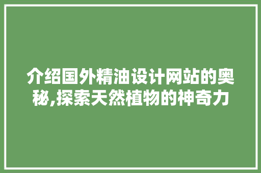 介绍国外精油设计网站的奥秘,探索天然植物的神奇力量